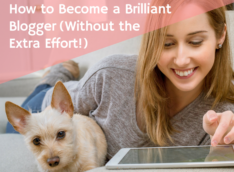 How to Become a Brilliant Blogger (without the Extra Effort)